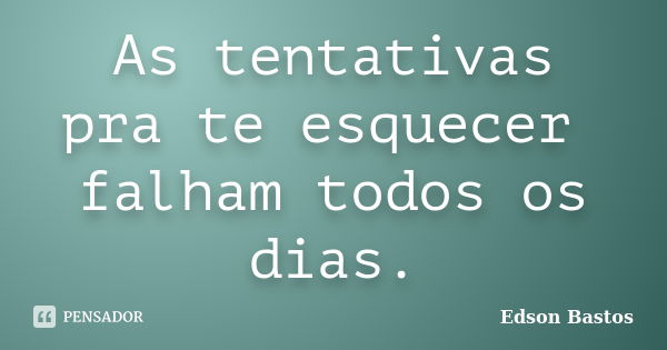 As tentativas pra te esquecer falham todos os dias.... Frase de Edson Bastos.