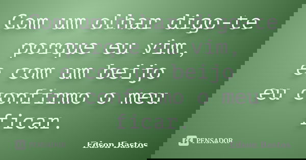 Com um olhar digo-te porque eu vim, e com um beijo eu confirmo o meu ficar.... Frase de Edson Bastos.