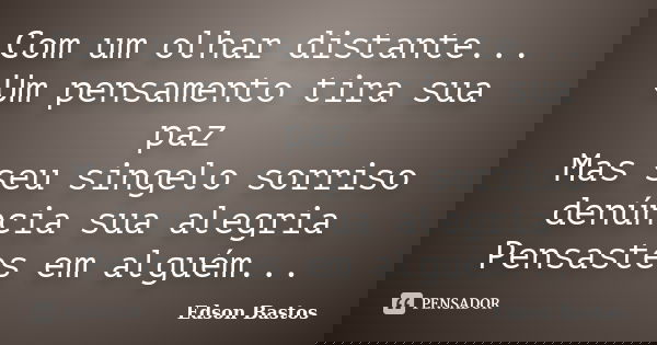 Com um olhar distante... Um pensamento tira sua paz Mas seu singelo sorriso denúncia sua alegria Pensastes em alguém...... Frase de Edson Bastos.