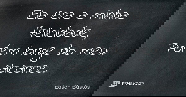 Ela era a minha felicidade, Porém longe do meu alcance.... Frase de Edson Bastos.