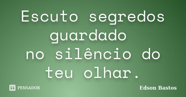 Escuto segredos guardado no silêncio do teu olhar.... Frase de Edson Bastos.