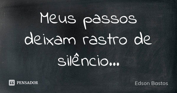 Meus passos deixam rastro de silêncio...... Frase de Edson Bastos.