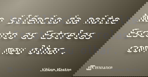 No silêncio da noite Escuto as Estrelas com meu olhar.... Frase de Edson Bastos.