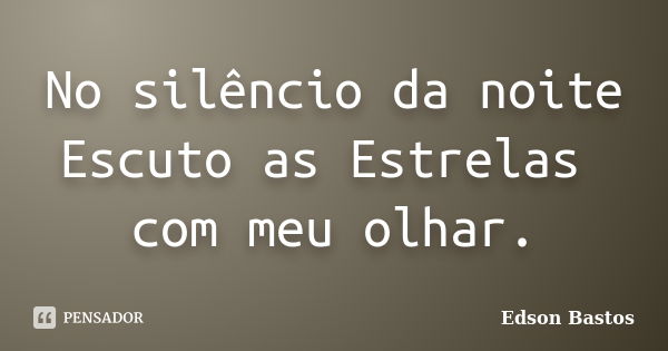 No silêncio da noite Escuto as Estrelas com meu olhar.... Frase de Edson Bastos.