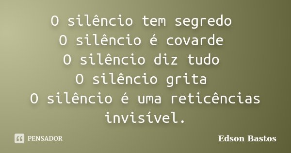 O silêncio tem segredo O silêncio é covarde O silêncio diz tudo O silêncio grita O silêncio é uma reticências invisível.... Frase de Edson Bastos.