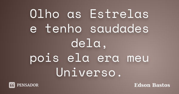 Olho as Estrelas e tenho saudades dela, pois ela era meu Universo.... Frase de Edson Bastos.