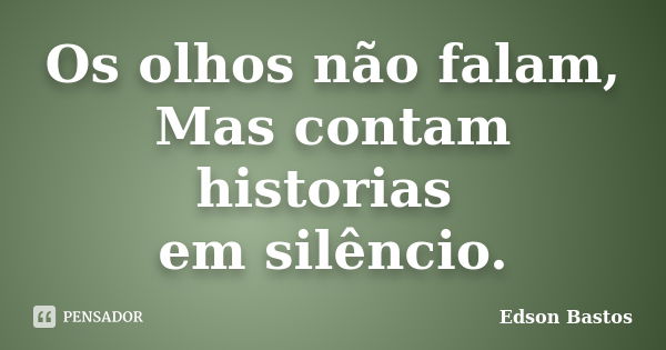 Os olhos não falam, Mas contam historias em silêncio.... Frase de Edson Bastos.