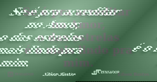 Se é pra acreditar no Amor, o das estrelas é o mais lindo pra mim.... Frase de Edson Bastos.