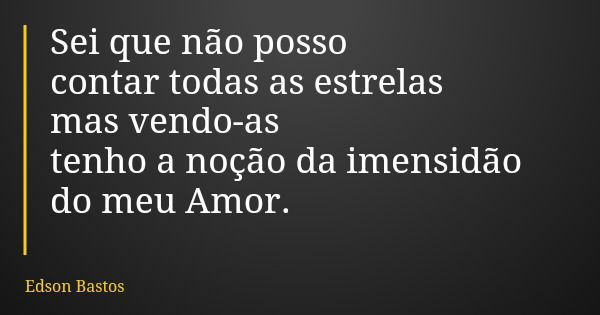 Sei que não posso contar todas as estrelas mas vendo-as tenho a noção da imensidão do meu Amor.... Frase de Edson Bastos.