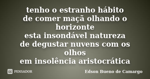 tenho o estranho hábito de comer maçã olhando o horizonte esta insondável natureza de degustar nuvens com os olhos em insolência aristocrática... Frase de Edson Bueno de Camargo.