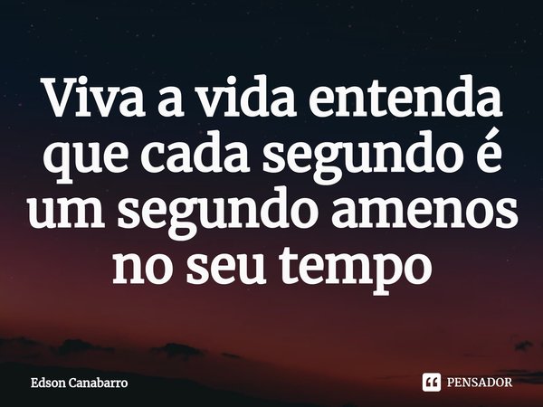 ⁠Viva a vida entenda que cada segundo é um segundo amenos no seu tempo... Frase de Edson Canabarro.