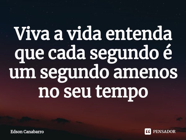 ⁠Viva a vida entenda que cada segundo é um segundo amenos no seu tempo... Frase de Edson Canabarro.