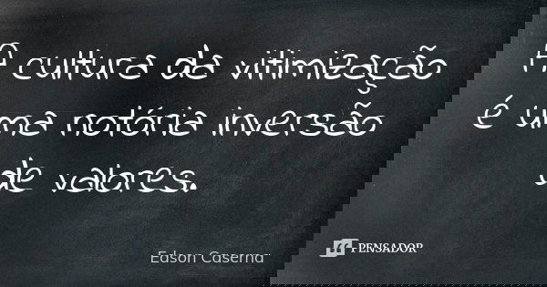 A cultura da vitimização é uma notória inversão de valores.... Frase de Edson Caserna.