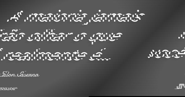 A maioria jamais irão olhar o que você realmente é...... Frase de Edson Caserna.