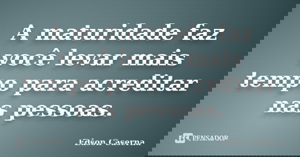 A maturidade faz você levar mais tempo para acreditar nas pessoas.... Frase de Edson Caserna.