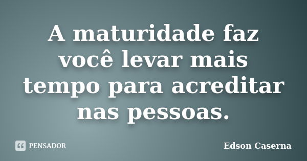 A maturidade faz você levar mais tempo para acreditar nas pessoas.... Frase de Edson Caserna.