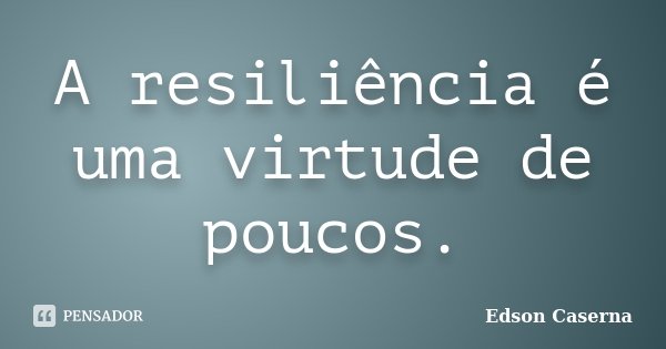 A resiliência é uma virtude de poucos.... Frase de Edson Caserna.