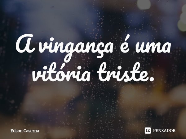 ⁠A vingança é uma vitória triste.... Frase de Edson Caserna.