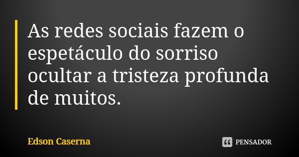 As redes sociais fazem o espetáculo do sorriso ocultar a tristeza profunda de muitos.... Frase de Edson Caserna.