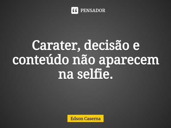 ⁠Carater, decisão e conteúdo não aparecem na selfie.... Frase de Edson Caserna.