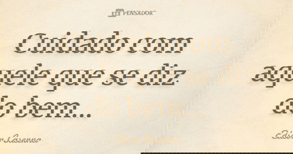 Cuidado com aquele que se diz do bem...... Frase de Edson Caserna.