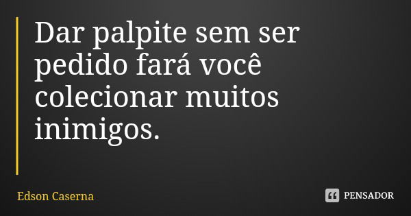 Dar palpite sem ser pedido fará você colecionar muitos inimigos.... Frase de Edson Caserna.