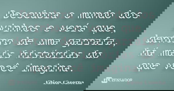 Descubra o mundo dos vinhos e verá que, dentro de uma garrafa, há mais histórias do que você imagina.... Frase de Edson Caserna.