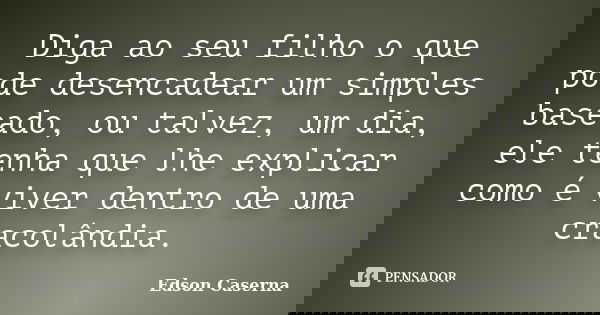 Diga ao seu filho o que pode desencadear um simples baseado, ou talvez, um dia, ele tenha que lhe explicar como é viver dentro de uma cracolândia.... Frase de Edson Caserna.