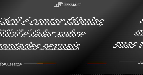 Fácil é contar fábulas, difícil é falar sobre suas vontades sexuais.... Frase de Edson Caserna.