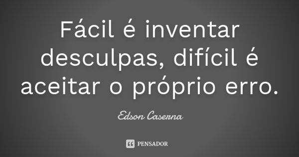 Fácil é inventar desculpas, difícil é aceitar o próprio erro.... Frase de Edson Caserna.