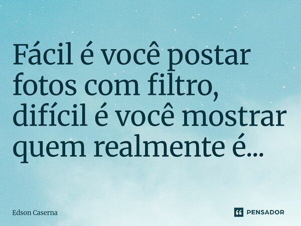 ⁠Fácil é você postar fotos com filtro, difícil é você mostrar quem realmente é...... Frase de Edson Caserna.