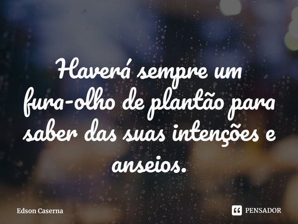 ⁠Haverá sempre um fura-olho de plantão para saber das suas intenções e anseios.... Frase de Edson Caserna.