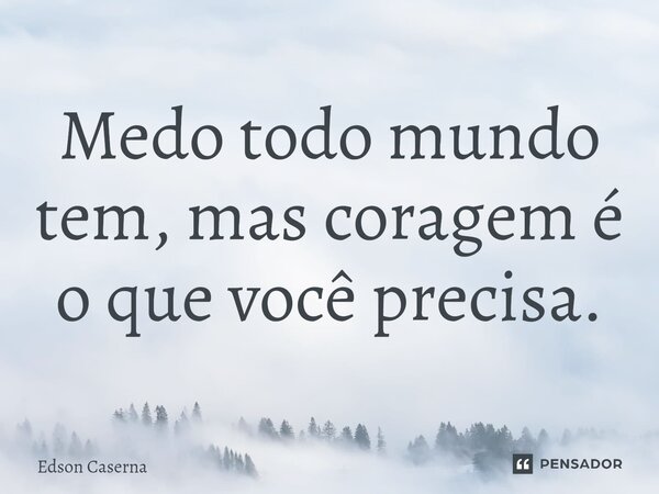 Medo todo mundo tem, mas coragem é o que você precisa.⁠... Frase de Edson Caserna.