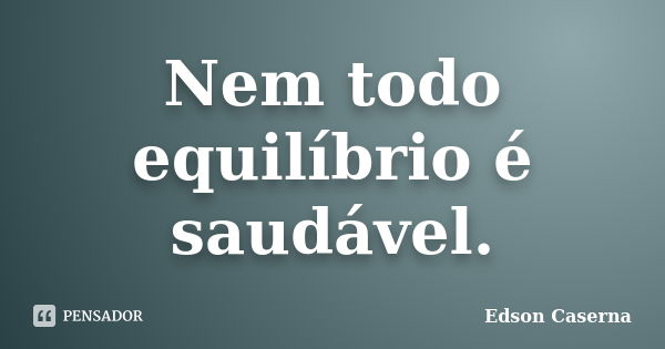 Nem todo equilíbrio é saudável.... Frase de Edson Caserna.