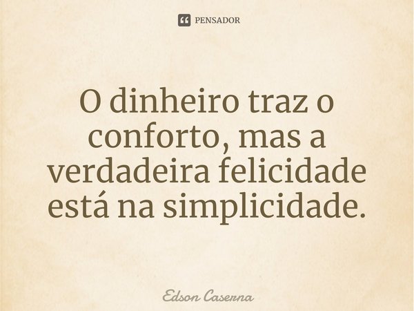 ⁠O dinheiro traz o conforto, mas a verdadeira felicidade está na simplicidade.... Frase de Edson Caserna.