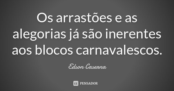 Os arrastões e as alegorias já são inerentes aos blocos carnavalescos.... Frase de Edson Caserna.