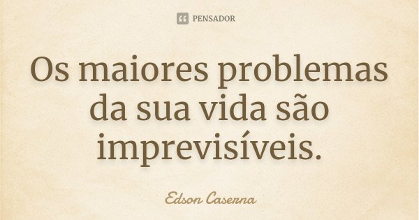Os maiores problemas da sua vida são imprevisíveis.... Frase de Edson Caserna.