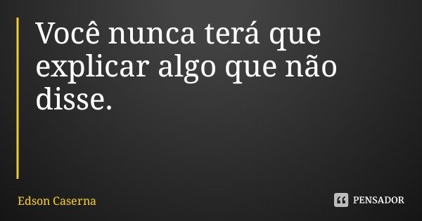 Você nunca terá que explicar algo que não disse.... Frase de Edson Caserna.