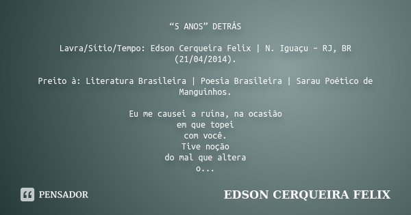 “5 ANOS” DETRÁS Lavra/Sítio/Tempo: Edson Cerqueira Felix | N. Iguaçu – RJ, BR (21/04/2014). Preito à: Literatura Brasileira | Poesia Brasileira | Sarau Poético ... Frase de Edson Cerqueira Felix.