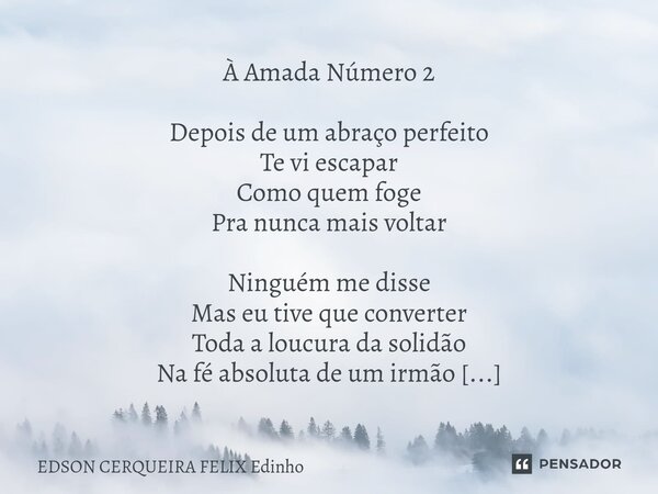 À Amada Número 2 Depois de um abraço perfeito Te vi escapar Como quem foge Pra nunca mais voltar Ninguém me disse Mas eu tive que converter Toda a loucura da s... Frase de EDSON CERQUEIRA FELIX Edinho.