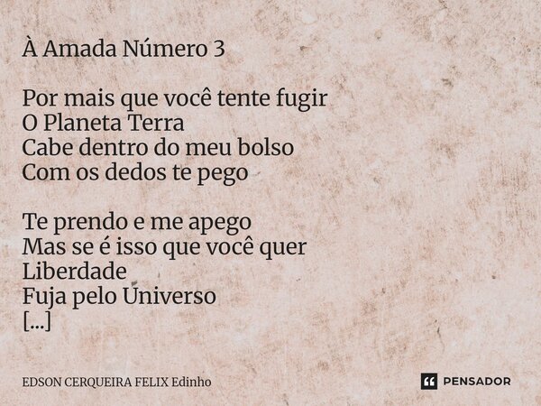 ⁠À Amada Número 3 Por mais que você tente fugir O Planeta Terra Cabe dentro do meu bolso Com os dedos te pego Te prendo e me apego Mas se é isso que você quer L... Frase de EDSON CERQUEIRA FELIX Edinho.
