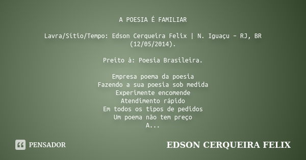 A POESIA É FAMILIAR Lavra/Sítio/Tempo: Edson Cerqueira Felix | N. Iguaçu – RJ, BR (12/05/2014). Preito à: Poesia Brasileira. Empresa poema da poesia Fazendo a s... Frase de Edson Cerqueira Felix.