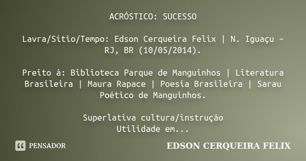 ACRÓSTICO: SUCESSO Lavra/Sítio/Tempo: Edson Cerqueira Felix | N. Iguaçu – RJ, BR (10/05/2014). Preito à: Biblioteca Parque de Manguinhos | Literatura Brasileira... Frase de Edson Cerqueira Felix.