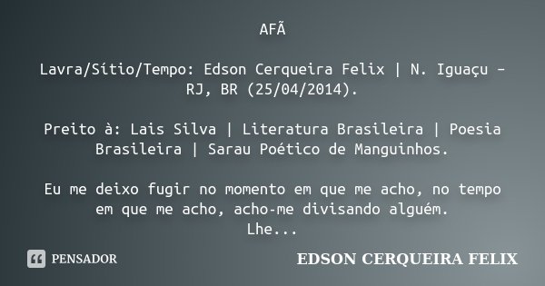 AFÃ Lavra/Sítio/Tempo: Edson Cerqueira Felix | N. Iguaçu – RJ, BR (25/04/2014). Preito à: Lais Silva | Literatura Brasileira | Poesia Brasileira | Sarau Poético... Frase de Edson Cerqueira Felix.