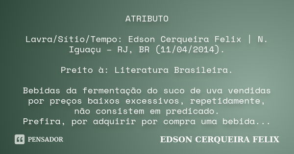 ATRIBUTO Lavra/Sítio/Tempo: Edson Cerqueira Felix | N. Iguaçu – RJ, BR (11/04/2014). Preito à: Literatura Brasileira. Bebidas da fermentação do suco de uva vend... Frase de Edson Cerqueira Felix.