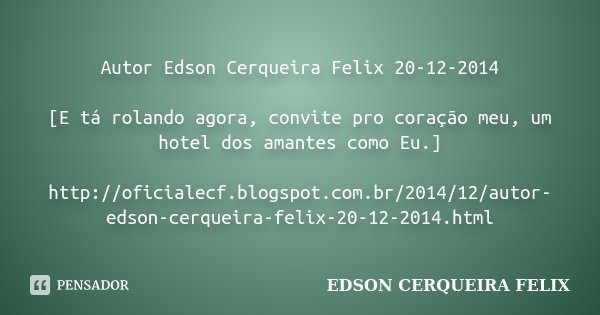 Autor Edson Cerqueira Felix 20-12-2014 [E tá rolando agora, convite pro coração meu, um hotel dos amantes como Eu.] http://oficialecf.blogspot.com.br/2014/12/au... Frase de Edson Cerqueira Felix.