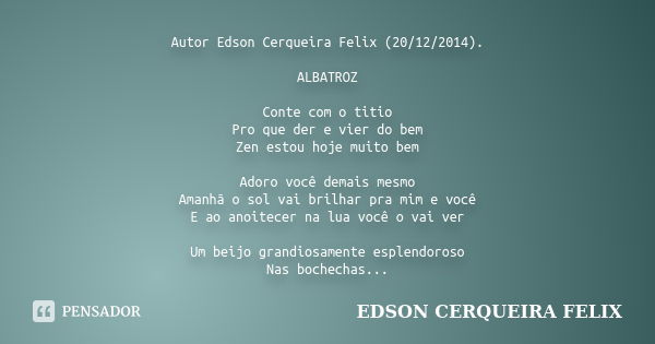 Autor Edson Cerqueira Felix (20/12/2014). ALBATROZ Conte com o titio Pro que der e vier do bem Zen estou hoje muito bem Adoro você demais mesmo Amanhã o sol vai... Frase de Edson Cerqueira Felix.