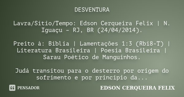 DESVENTURA Lavra/Sítio/Tempo: Edson Cerqueira Felix | N. Iguaçu – RJ, BR (24/04/2014). Preito à: Bíblia | Lamentações 1:3 (Rbi8-T) | Literatura Brasileira | Poe... Frase de Edson Cerqueira Felix.