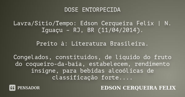 DOSE ENTORPECIDA Lavra/Sítio/Tempo: Edson Cerqueira Felix | N. Iguaçu – RJ, BR (11/04/2014). Preito à: Literatura Brasileira. Congelados, constituídos, de líqui... Frase de Edson Cerqueira Felix.