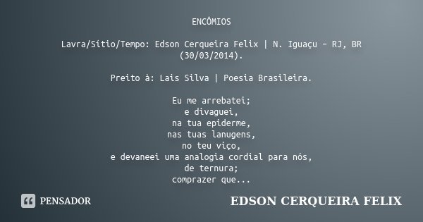 ENCÔMIOS Lavra/Sítio/Tempo: Edson Cerqueira Felix | N. Iguaçu – RJ, BR (30/03/2014). Preito à: Lais Silva | Poesia Brasileira. Eu me arrebatei; e divaguei, na t... Frase de Edson Cerqueira Felix.